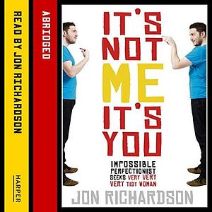 It's Not Me, It's You: Impossible Perfectionist Seeks Very, Very, Very Tidy Woman by Jon Richardson, Jon Richardson