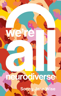 We're All Neurodiverse: How to Build a Neurodiversity Affirming Future and Challenge Neuronormativity by Sonny Jane Wise