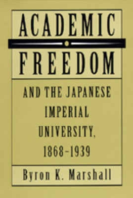 Academic Freedom and the Japanese Imperial University, 1868-1939 by Byron K. Marshall