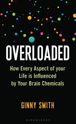 Overloaded: How Every Aspect of Your Life Is Influenced by Your Brain Chemicals by Ginny Smith