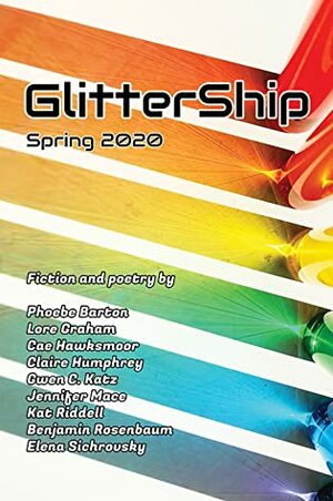 GlitterShip Spring 2020 by Kat Riddell, Jennifer Mace, Phoebe Barton, Benjamin Rosenbaum, Elena Sichrovsky, Cae Hawksmoor, Keffy R.M. Kehrli, Lore Graham, Claire Humphrey, Gwen C. Katz