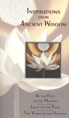 Inspirations from Ancient Wisdom: At the Feet of the Master/ Light on the Path/ The Voice of the Silence by J. Krishnamurti, H. P. Blavatsky