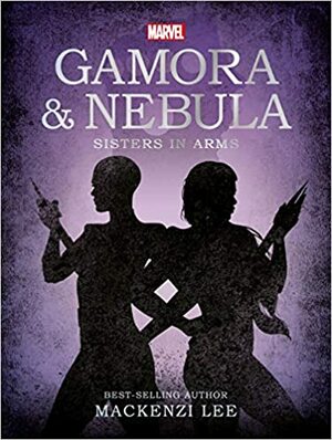 Gamora & Nebula: Sisters in Arms by Mackenzi Lee
