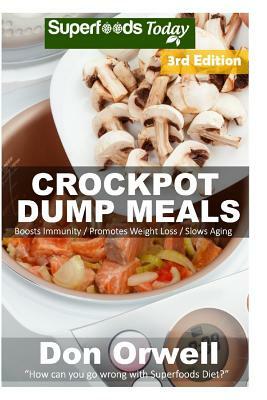 Crockpot Dump Meals: Third Edition - 80+ Dump Meals, Dump Dinners Recipes, Antioxidants & Phytochemicals: Soups Stews and Chilis, Gluten Fr by Don Orwell