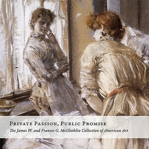 Private Passion, Public Promise: The James W. and Frances G. McGlothlin Collection of American Art by Sylvia Yount