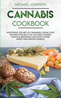 Cannabis Cookbook: Mastering the Art of Cannabis Cuisine. Easy Recipes for CBD & THC infused Candy, Muffin, Brownie and Much More! Sweet by Michael Johnson