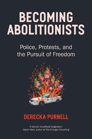 Becoming Abolitionists: Police, Protest, and the Pursuit of Freedom by Derecka Purnell