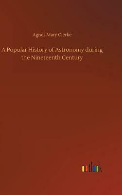 A Popular History of Astronomy During the Nineteenth Century by Agnes Mary Clerke