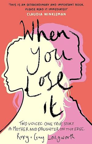 When You Lose It: Two Voices. One True Story. a Mother and Daughter on the Edge. 'a Very Important Subject' - ITV's This Morning by Roxy Longworth, Gay Longworth