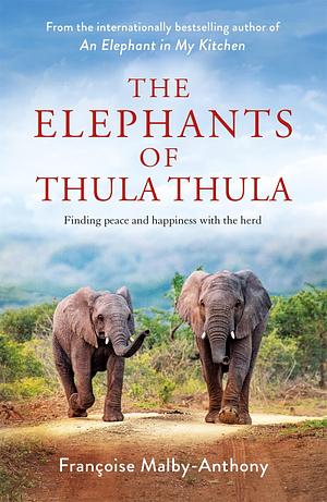 The Elephants of Thula Thula: Finding peace and happiness with the herd by Françoise Malby-Anthony, Françoise Malby-Anthony