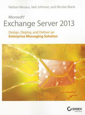 Microsoft Exchange Server 2013: Design, Deploy and Deliver an Enterprise Messaging Solution by Nathan Winters, Neil Johnson, Nicolas Blank
