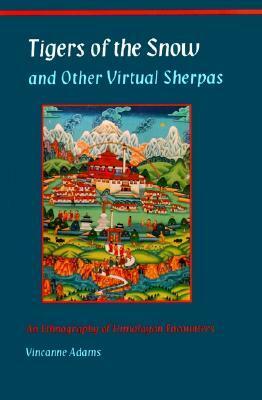 Tigers of the Snow and Other Virtual Sherpas: An Ethnography of Himalayan Encounters by Vincanne Adams