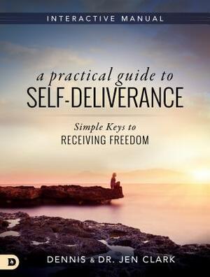 A Practical Guide to Self-Deliverance: Simple Keys to Receiving Freedom by Dennis Clark, Jennifer Clark