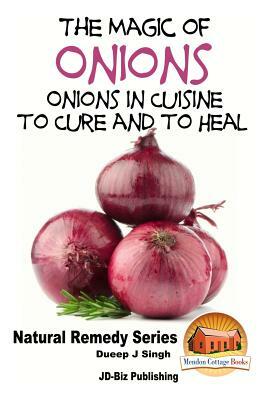 The Magic of Onions - Onions in Cuisine to Cure and to Heal by Dueep Jyot Singh, John Davidson