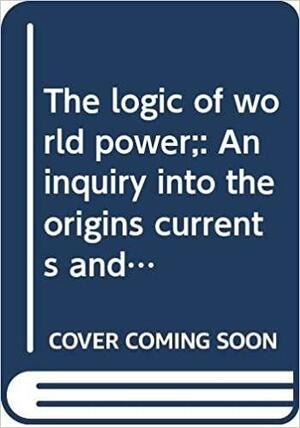 The Logic of World Power: An Inquiry Into the Origins, Currents, and Contradictions of World Politics by Franz Schurmann