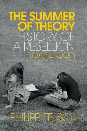 The Summer of Theory: History of a Rebellion, 1960-1990 by Philipp Felsch