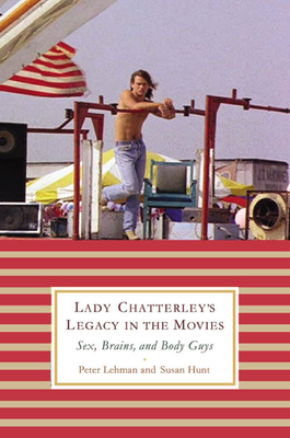 Lady Chatterley's Legacy in the Movies: Sex, Brains, and Body Guys by Susan Hunt, Peter Lehman