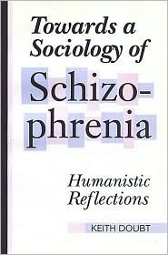 Towards a Sociology of Schizophrenia: Humanistic Reflections by Keith Doubt