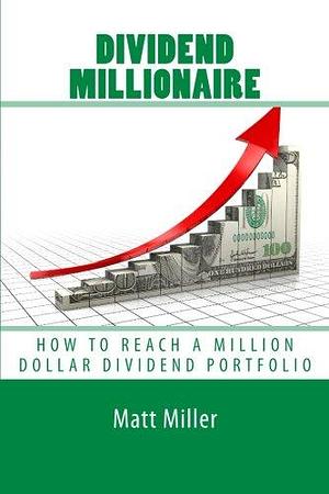 Dividend Millionaire: How to Reach a Million Dollar Dividend Portfolio by Matt Miller