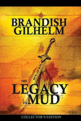 The Legacy of Mud: Collector's Edition by Brandish Gilhelm