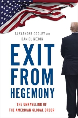 Exit from Hegemony: The Unraveling of the American Global Order by Alexander Cooley, Daniel Nexon