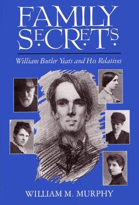 Family Secrets: William Butler Yeats and His Relatives by William Murphy