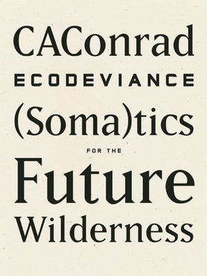Ecodeviance: (Soma)tics for the Future Wilderness by C.A. Conrad