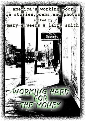 Working Hard for the Money: America's Working Poor in Stories, Poems, and Photos by Larry Smith, Mary E. Weems