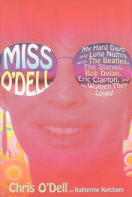 Miss O'Dell: My Hard Days and Long Nights with the Beatles, the Stones, Bob Dylan, Eric Clapton and the Women They Loved by Chris O'Dell, Katherine Ketcham