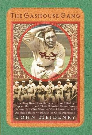 The Gashouse Gang: How Dizzy Dean, Leo Durocher, Branch Rickey, Pepper Martin, and Their Colorful, Come-from-Behind Ball Club Won the World Series - and America's Heart - During the Great Depression by John Heidenry, John Heidenry