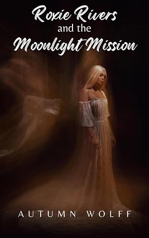 Roxie Rivers and the Moonlight Mission by Autumn Wolff