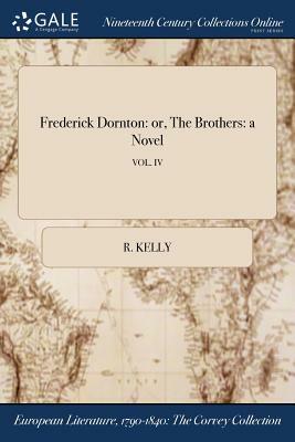 Frederick Dornton: Or, the Brothers: A Novel; Vol. IV by R. Kelly