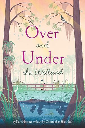 Over and Under the Wetland by Kate Messner, Christopher Silas Neal