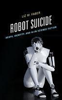 Robot Suicide: Death, Identity, and AI in Science Fiction by Liz W. Faber