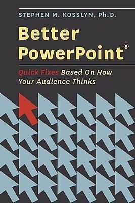 Better PowerPoint: Quick Fixes Based on How Your Audience Thinks by Stephen M. Kosslyn, Stephen M. Kosslyn