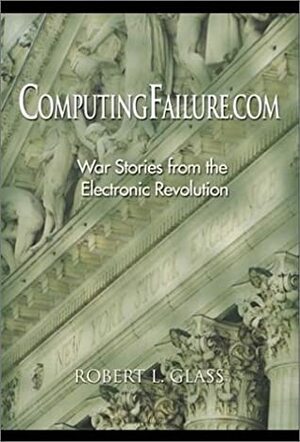 Computingfailure.com: War Stories from the Electronic Revolution by Robert L. Glass