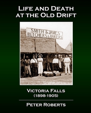 Life and Death at the Old Drift, Victoria Falls (1898-1905) by Peter Roberts