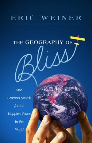 The Geography of Bliss: One Grump's Search for the Happiest Places in the World by Eric Weiner