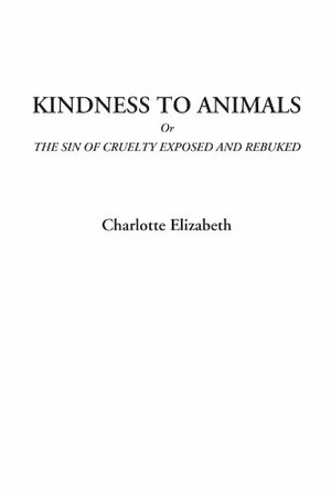 Kindness to Animals or the Sin of Cruelty Exposed and Rebuked by Charlotte Elizabeth