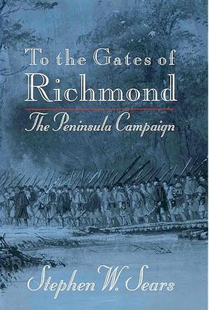 To the Gates of Richmond: The Peninsula Campaign by Stephen W. Sears