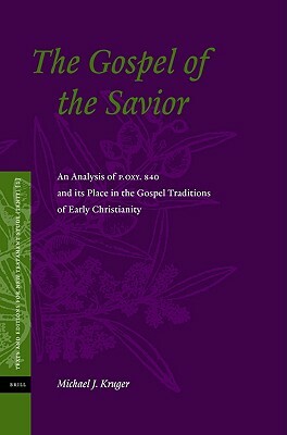The Gospel of the Savior: An Analysis of P.Oxy 840 and Its Place in the Gospel Traditions of Early Christianity by Michael J. Kruger