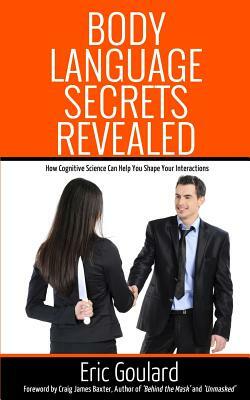 Body Language Secrets Revealed: How Cognitive Science Can Help You Shape Your Interactions by Eric Goulard