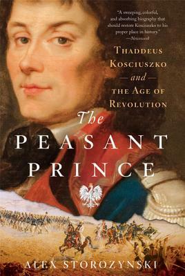 The Peasant Prince: Thaddeus Kosciuszko and the Age of Revolution by Alex Storozynski