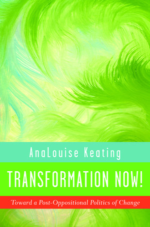 Transformation Now!: Toward a Post-Oppositional Politics of Change by AnaLouise Keating