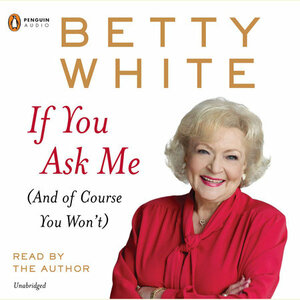 If You Ask Me (And Of Course You Won't) by Betty White