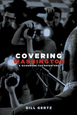 Covering Washington: A Guidebook for Reporters by Bill Gertz
