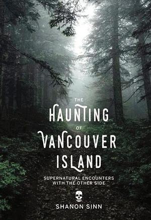 The Haunting of Vancouver Island: Supernatural Encounters with the Other Side by Shanon Sinn