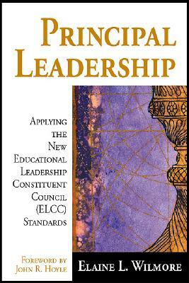 Principal Leadership: Applying the New Educational Leadership Constituent Council (Elcc) Standards by Elaine L. Wilmore