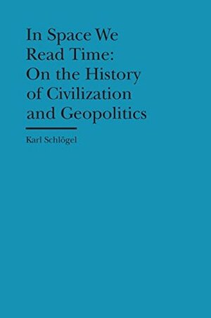 In Space We Read Time: On the History of Civilization and Geopolitics (The Bard Graduate Center Cultural Histories of the Material World) by Gerrit Jackson, Karl Schlögel