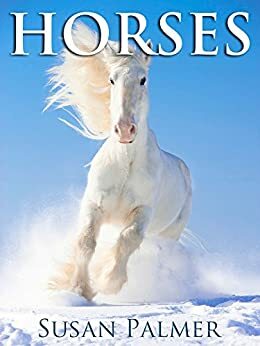 Horses: Amazing Pictures and Fun Horse Facts for Kids (and Parents) by Susan Palmer